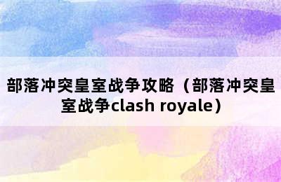 部落冲突皇室战争攻略（部落冲突皇室战争clash royale）